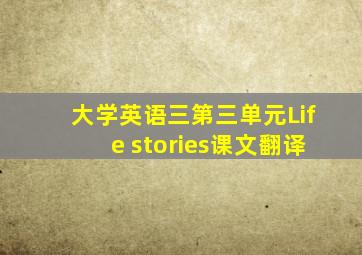 大学英语三第三单元Life stories课文翻译